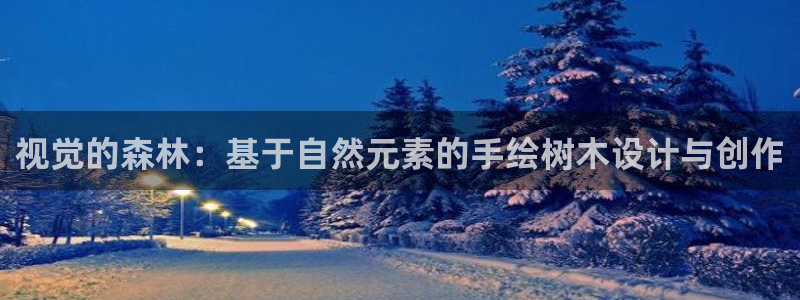 新宝gg登陆新：视觉的森林：基于自然元素的手绘树木设计与创作