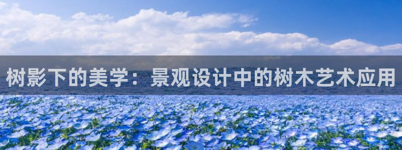 登录新宝GG：树影下的美学：景观设计中的树木艺术应用