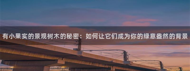 新宝GG氯78778：有小果实的景观树木的秘密：如何让它们成为你的绿意盎然的背景