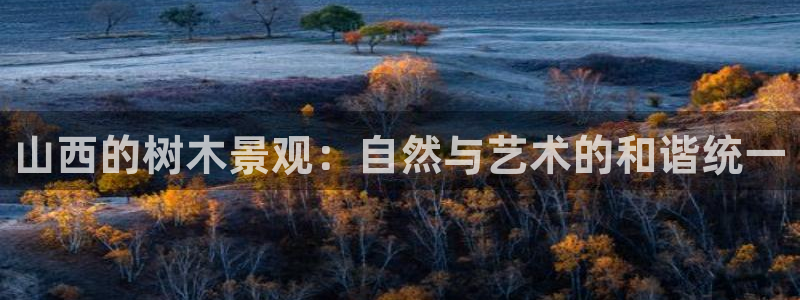 新宝Gg测速地址：山西的树木景观：自然与艺术的和谐统一