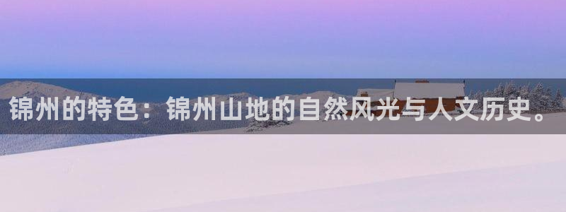 新宝GG专业团队：锦州的特色：锦州山地的自然风光与人文历史。