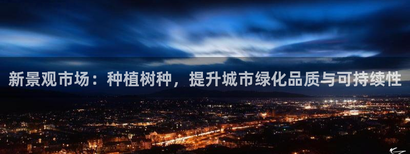 新宝gg总部：新景观市场：种植树种，提升城市绿化品质与可持续性