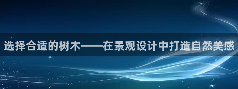 新宝gg珈75775：选择合适的树木——在景观设计中打造自然美感