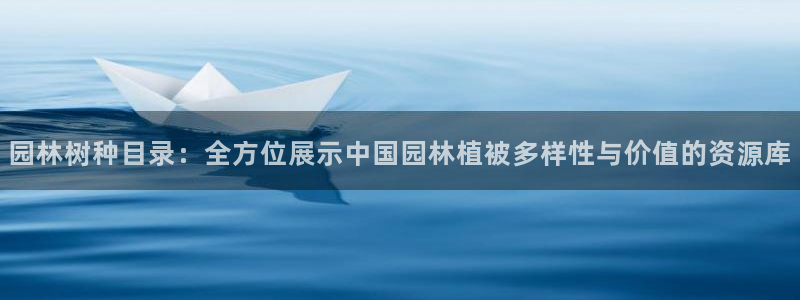 新宝gg平台下载安装：园林树种目录：全方位展示中国园林植被多样性与价值的资源库