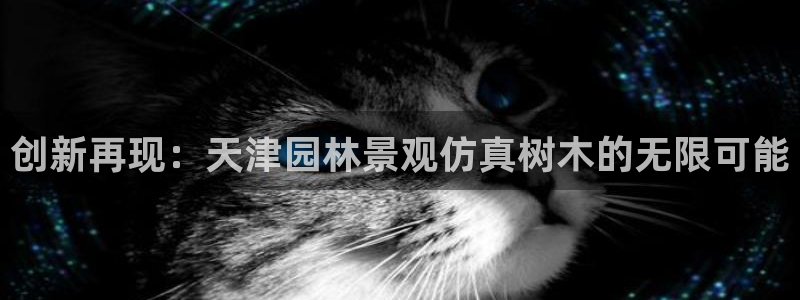 新宝gg主：创新再现：天津园林景观仿真树木的无限可能